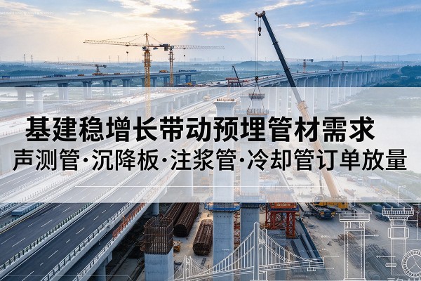 恩施基建稳增长带动预埋监测管材需求，声测管、沉降板、注浆管订单持续放量