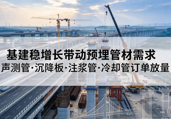 恩施基建稳增长带动预埋监测管材需求，声测管、沉降板、注浆管订单持续放量